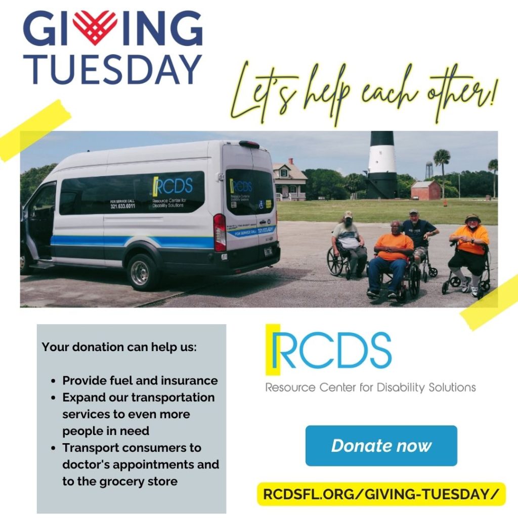 Image of persons with disabilities next to our transportation van. Photo reads: Giving Tuesday - Let's Help Each Other! Your donation can help us: provide fuel and insurance, expand our transportation services to even more in need, and transport consumers to doctor's appointments and to the grocery store. RCDS, donate now at: rcdsfl.org/giving-tuesday/ . 